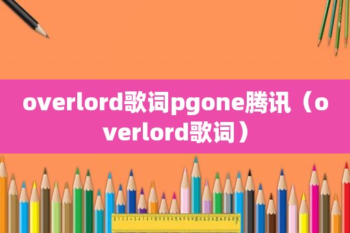 overlord歌词pgone腾讯（overlord歌词）