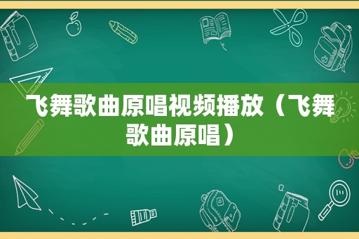 飞舞歌曲原唱视频播放（飞舞歌曲原唱）