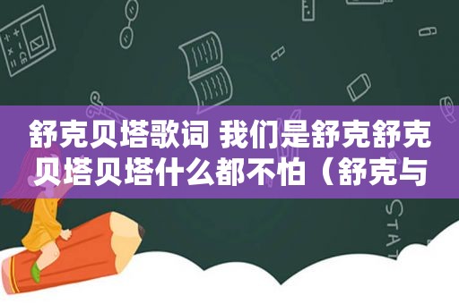 舒克贝塔歌词 我们是舒克舒克贝塔贝塔什么都不怕（舒克与贝塔歌词）