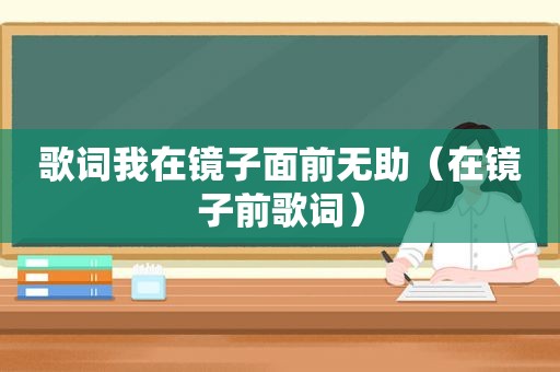 歌词我在镜子面前无助（在镜子前歌词）