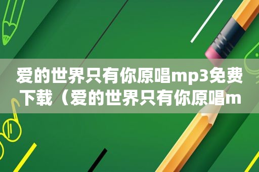 爱的世界只有你原唱mp3免费下载（爱的世界只有你原唱mp3）