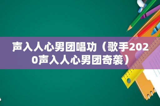 声入人心男团唱功（歌手2020声入人心男团奇袭）