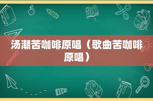 汤潮苦咖啡原唱（歌曲苦咖啡原唱）