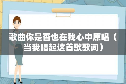 歌曲你是否也在我心中原唱（当我唱起这首歌歌词）