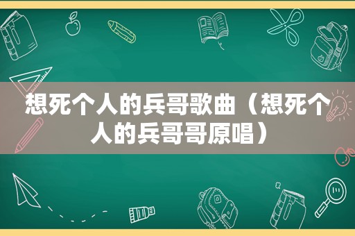 想死个人的兵哥歌曲（想死个人的兵哥哥原唱）