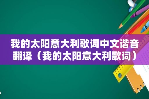 我的太阳意大利歌词中文谐音翻译（我的太阳意大利歌词）