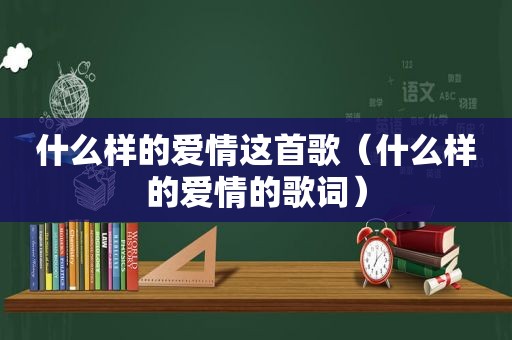 什么样的爱情这首歌（什么样的爱情的歌词）