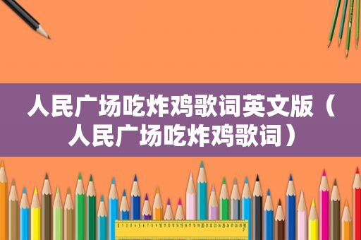 人民广场吃炸鸡歌词英文版（人民广场吃炸鸡歌词）