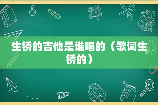 生锈的吉他是谁唱的（歌词生锈的）