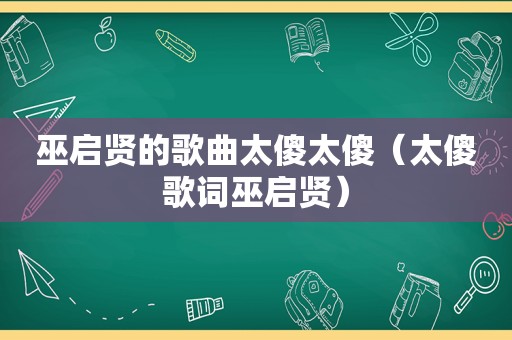 巫启贤的歌曲太傻太傻（太傻歌词巫启贤）