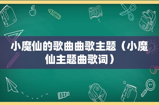 小魔仙的歌曲曲歌主题（小魔仙主题曲歌词）