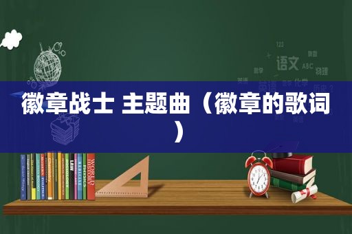 徽章战士 主题曲（徽章的歌词）