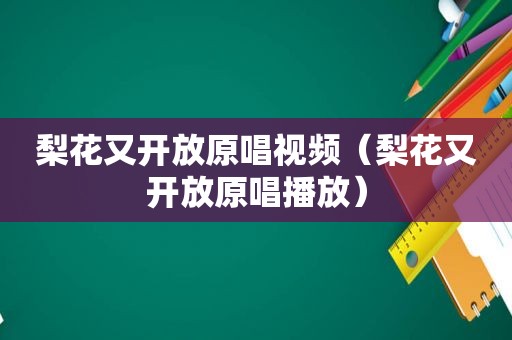 梨花又开放原唱视频（梨花又开放原唱播放）