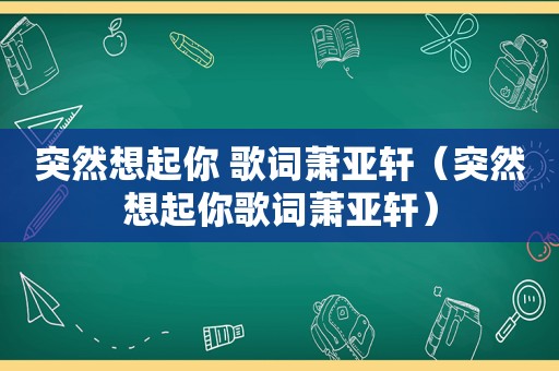 突然想起你 歌词萧亚轩（突然想起你歌词萧亚轩）