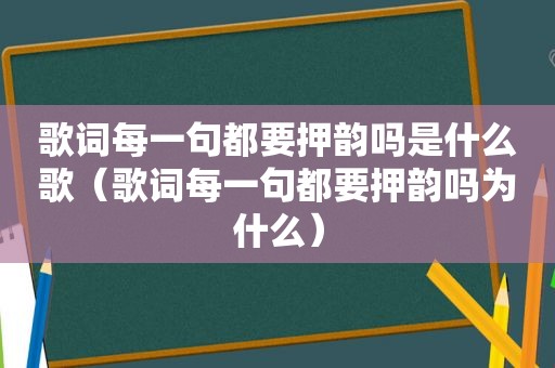 歌词每一句都要押韵吗是什么歌（歌词每一句都要押韵吗为什么）