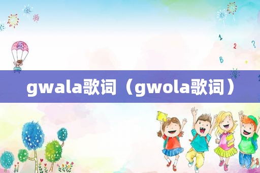 gwala歌词（gwola歌词）