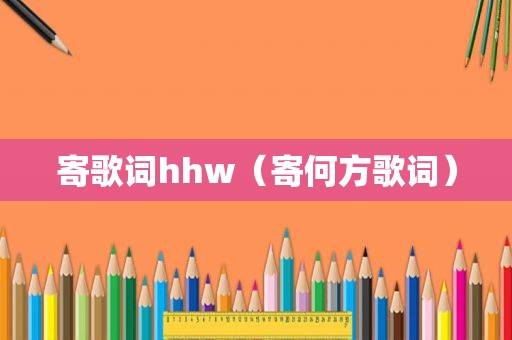 寄歌词hhw（寄何方歌词）