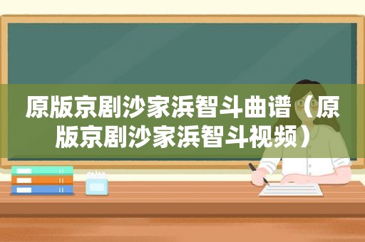 原版京剧沙家浜智斗曲谱（原版京剧沙家浜智斗视频）