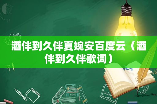 酒伴到久伴夏婉安百度云（酒伴到久伴歌词）