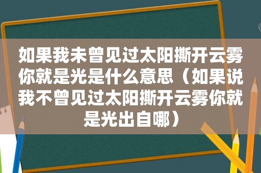 如果我未曾见过太阳撕开云雾你就是光是什么意思（如果说我不曾见过太阳撕开云雾你就是光出自哪）