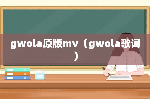 gwola原版mv（gwola歌词）