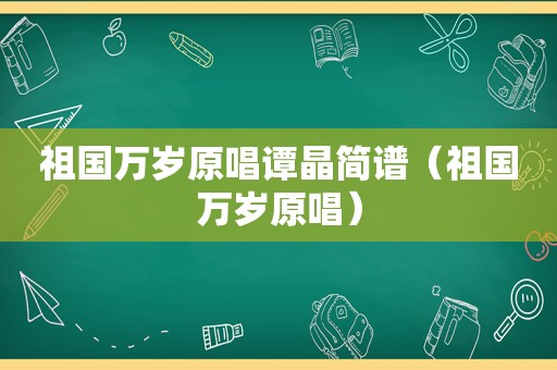 祖国万岁原唱谭晶简谱（祖国万岁原唱）