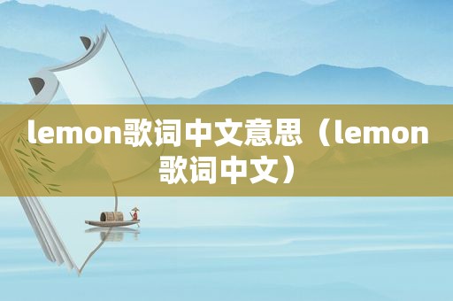 lemon歌词中文意思（lemon歌词中文）