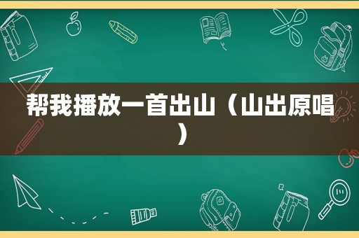 帮我播放一首出山（山出原唱）