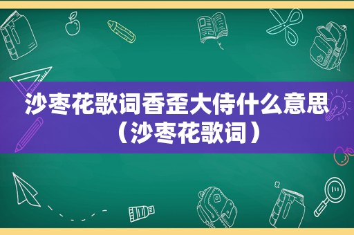 沙枣花歌词香歪大侍什么意思（沙枣花歌词）