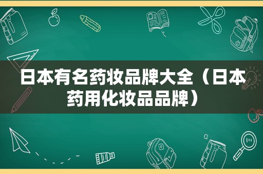 日本有名药妆品牌大全（日本药用化妆品品牌）