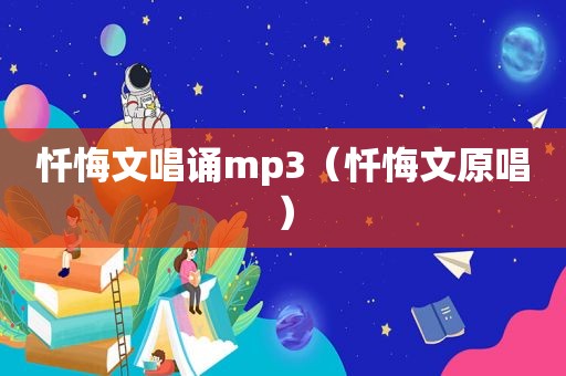 忏悔文唱诵mp3（忏悔文原唱）