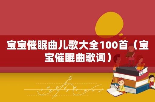 宝宝催眠曲儿歌大全100首（宝宝催眠曲歌词）