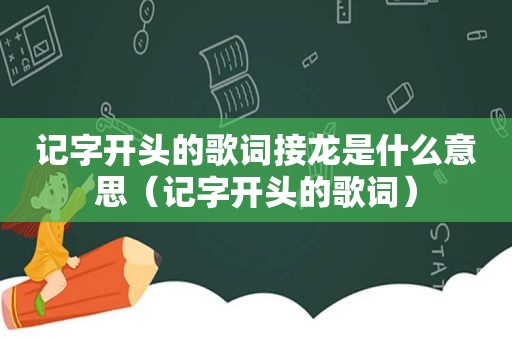 记字开头的歌词接龙是什么意思（记字开头的歌词）