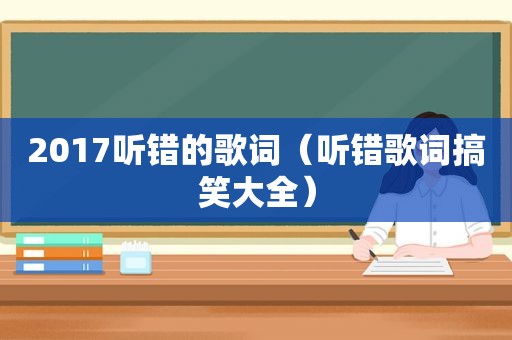 2017听错的歌词（听错歌词搞笑大全）