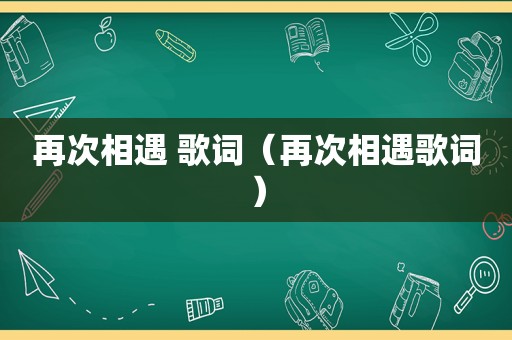 再次相遇 歌词（再次相遇歌词）