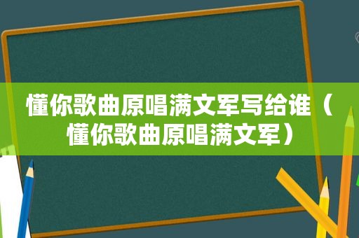 懂你歌曲原唱满文军写给谁（懂你歌曲原唱满文军）