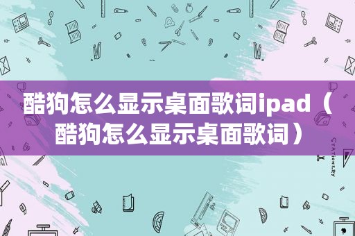 酷狗怎么显示桌面歌词ipad（酷狗怎么显示桌面歌词）