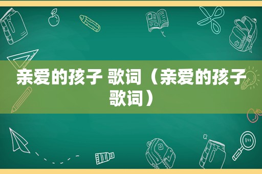 亲爱的孩子 歌词（亲爱的孩子歌词）