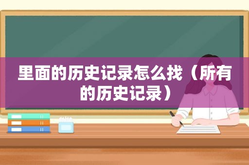 里面的历史记录怎么找（所有的历史记录）