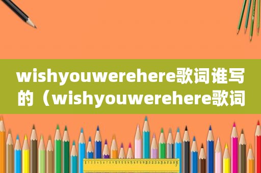 wishyouwerehere歌词谁写的（wishyouwerehere歌词）