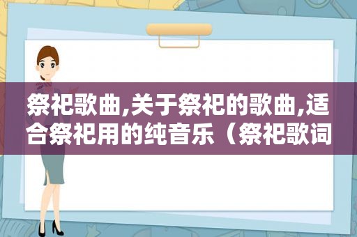 祭祀歌曲,关于祭祀的歌曲,适合祭祀用的纯音乐（祭祀歌词）