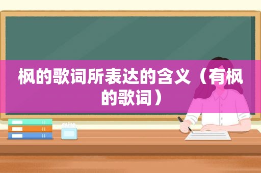 枫的歌词所表达的含义（有枫的歌词）