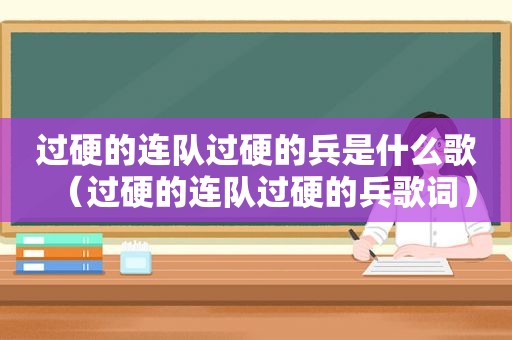 过硬的连队过硬的兵是什么歌（过硬的连队过硬的兵歌词）