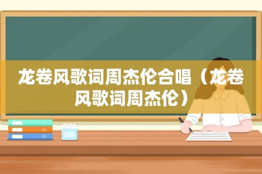 龙卷风歌词周杰伦合唱（龙卷风歌词周杰伦）