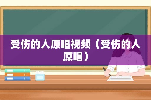 受伤的人原唱视频（受伤的人原唱）