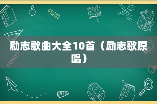 励志歌曲大全10首（励志歌原唱）