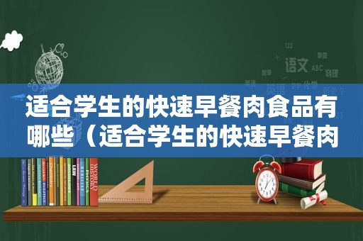 适合学生的快速早餐肉食品有哪些（适合学生的快速早餐肉食）