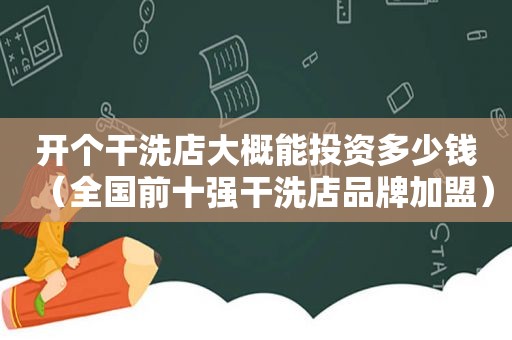 开个干洗店大概能投资多少钱（全国前十强干洗店品牌加盟）