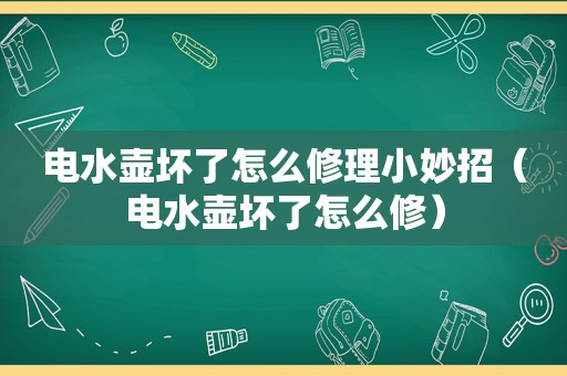 电水壶坏了怎么修理小妙招（电水壶坏了怎么修）