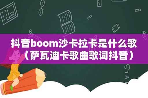 抖音boom沙卡拉卡是什么歌（萨瓦迪卡歌曲歌词抖音）